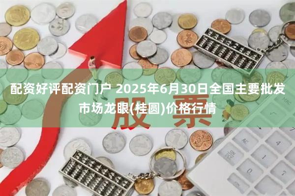配资好评配资门户 2025年6月30日全国主要批发市场龙眼(桂圆)价格行情