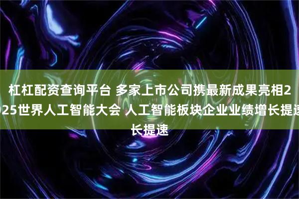 杠杠配资查询平台 多家上市公司携最新成果亮相2025世界人工智能大会 人工智能板块企业业绩增长提速